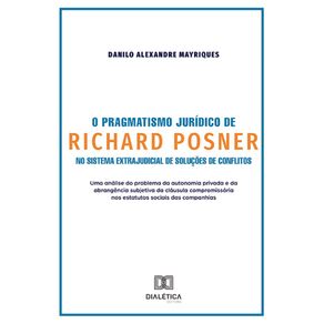 O-Pragmatismo-Juridico-de-Richard-Posner-no-Sistema-Extrajudicial-de-Solucoes-de-Conflitos:-uma-analise-do-problema-da-autonomia-privada-e-da-abrangencia-subjetiva-da-clausula-compromissoria-nos-estatutos-sociais-das-companhias