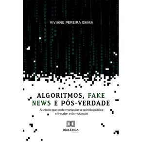 Algoritmos-fake-news-e-pos-verdade--a-triade-que-pode-manipular-a-opiniao-publica-e-fraudar-a-democracia