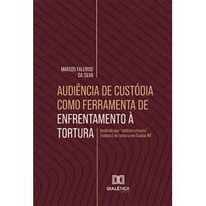 Audiencia-de-custodia-como-ferramenta-de-enfrentamento-a-tortura:-deslinde-das-notitias-criminis-(relatos)-de-tortura-em-Cuiaba-MT