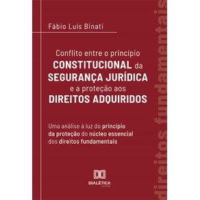 Conflito-entre-o-principio-constitucional-da-seguranca-juridica-e-a-protecao-aos-direitos-adquiridos:-uma-analise-a-luz-do-principio-da-protecao-do-nucleo-essencial-dos-direitos-fundamentais