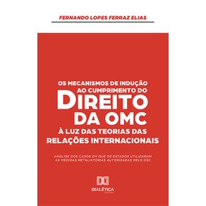 Os-Mecanismos-de-Inducao-ao-Cumprimento-do-Direito-da-OMC-a-Luz-das-Teorias-das-Relacoes-Internacionais:-analise-dos-casos-em-que-os-Estados-utilizaram-as-medidas-retaliatorias-autorizadas-pelo-OSC