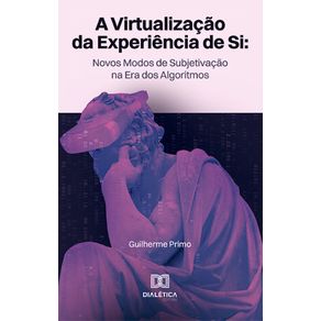 A-virtualizacao-da-experiencia-de-si:-novos-modos-de-subjetivacao-na-era-dos-algoritmos