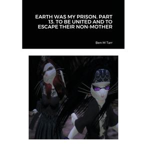 EARTH-WAS-MY-PRISON.-PART-13.-TO-BE-UNITED-AND-TO-ESCAPE-THEIR-NON-MOTHER