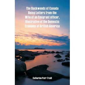 The-Backwoods-of-Canada-Being-Letters-From-The-Wife-Of-An-Emigrant-Officer-Illustrative-Of-The-Domestic-Economy-Of-British-America
