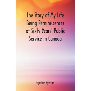 The-Story-of-My-Life--Being-Reminiscences-of-Sixty-Years-Public-Service-in-Canada