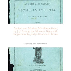 Ancient-and-Modern-Michilimackinac-by-J.-J.-Strange-the-Mormon-King-with-Supplement-by-Judge-Charles-R.-Brown