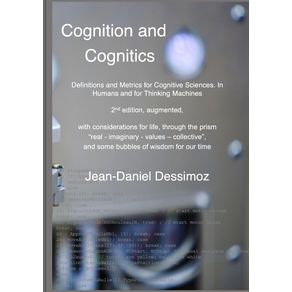 Cognition-and-Cognitics----Definitions-and-Metrics-for-Cognitive-Sciences-in-Humans-and-for-Thinking-Machines-2nd-edition-with-considerations-of-life-through-the-prism-real-imaginary-values-collective-and-some-bubbles-of-wisdom-for-our-time