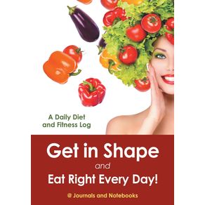 Get-in-Shape-and-Eat-Right-Every-Day--A-Daily-Diet-and-Fitness-Log