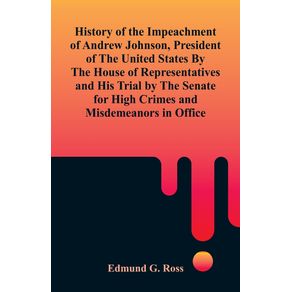 History-of-the-Impeachment-of-Andrew-Johnson-President-of-The-United-States-By-The-House-Of-Representatives-and-His-Trial-by-The-Senate-for-High-Crimes-and-Misdemeanors-in-Office