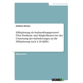 Hilfeplanung-als-Aushandlungsprozess--Uber-Probleme-und-Moglichkeiten-bei-der-Umsetzung-der-Anforderungen-an-die-Hilfeplanung-nach-§-36-KJHG