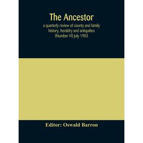 The-Ancestor--a-quarterly-review-of-county-and-family-history-heraldry-and-antiquities--Number-VI--July-1903
