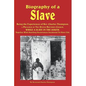 Biography-of-a-Slave---Being-the-Experiences-of-REV.-Charles-Thompson-a-Preacher-of-the-United-Brethren-Church-While-a-Slave-in-the-South.-Together