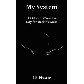 My-System,-15-Minutes-Work-a-Day-for-Healths-Sake.-with-Original-Formatting.