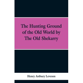 The-Hunting-Grounds-of-the-Old-World-by-the-Old-Shekarry