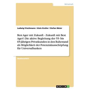 Best-Ager-mit-Zukunft---Zukunft-mit-Best-Ager--Potenzialausschopfung-fur-Universalbanken-durch-aktive-Betreuung-der-55--bis-65-jahrigen-Privatkunden