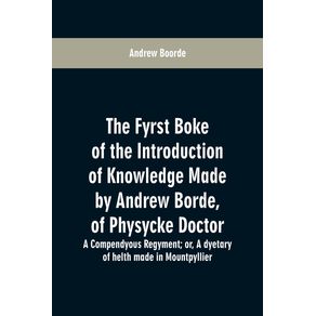 The-fyrst-boke-of-the-introduction-of-knowledge-made-by-Andrew-Borde-of-physycke-doctor.-A-compendyous-regyment