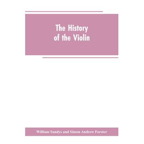The-history-of-the-violin-and-other-instruments-played-on-with-the-bow-from-the-remotest-times-to-the-present.-Also-an-account-of-the-principal-makers-English-and-foreign-with-numerous-illustrations