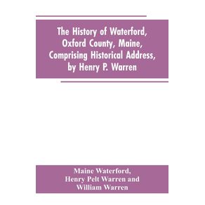 The-History-of-Waterford-Oxford-County-Maine-Comprising-Historical-Address-by-Henry-P.-Warren--Record-of-Families-by-REV.-William-Warren-D.D.--Centennial-Proceedings-by-Samuel-Warren