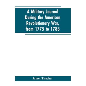 A-military-journal-during-the-American-revolutionary-war-from-1775-to-1783--describing-interesting-events-and-transactions-from-this-period--with-numerous-historical-facts-and-anecdotes-from-the-original-manuscript
