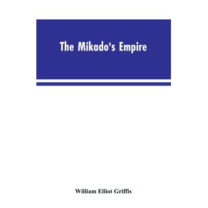 The-Mikados-Empire.-Book-I.-History-of-Japan-from-660-B.C.-to-1872-A.D.-Book-II.-Personal-Experiences-Observations-and-Studies-in-Japan-1870-1874