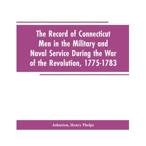 The-Record-of-Connecticut-Men-in-the-Military-and-Naval-Service-During-the-War-of-the-Revolution-1775-1783