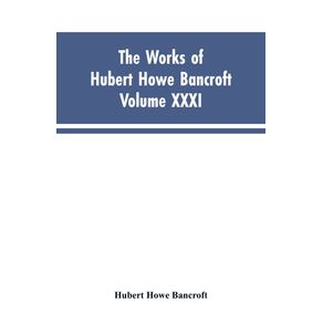 The-Works-of-Hubert-Howe-Bancroft-Vol.-XXXI