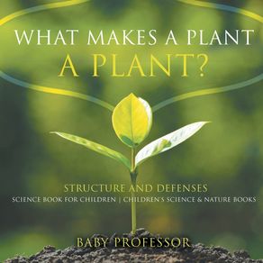 What-Makes-a-Plant-a-Plant--Structure-and-Defenses-Science-Book-for-Children-|-Childrens-Science---Nature-Books