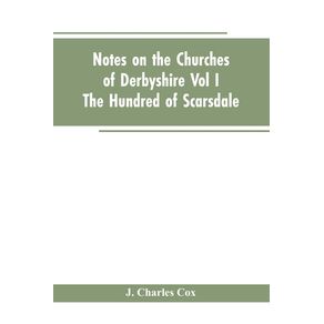 Notes-On-The-Churches-Of-Derbyshire---Vol-I-The-hundred-of-Scarsdale.