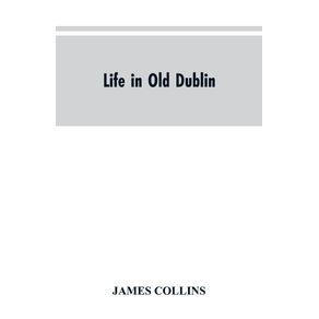 Life-in-old-Dublin-historical-associations-of-Cook-street-three-centuries-of-Dublin-printing-reminiscences-of-a-great-tribune