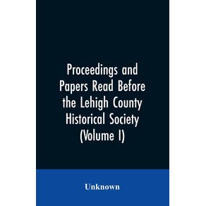 Proceedings-and-Papers-Read-Before-the-Lehigh-County-Historical-Society--Volume-I-