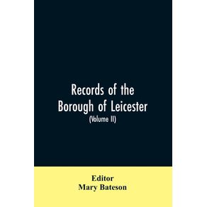Records-of-the-borough-of-Leicester--being-a-series-of-extracts-from-the-archives-of-the-Corporation-of-Leicester-1327--1509--Volume-II-