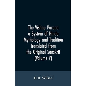 The-Vishnu-Purana-a-System-of-Hindu-Mythology-and-Tradition-Translated-from-the-Original-Sanskrit-and-Illustrated-by-Notes-Derived-Chiefly-from-Other-Puranas--Volume-V-