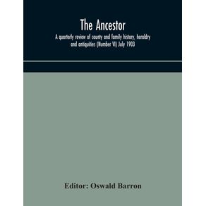 The-Ancestor--a-quarterly-review-of-county-and-family-history-heraldry-and-antiquities--Number-VI--July-1903