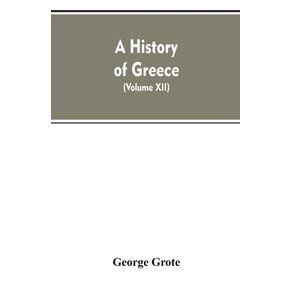 A-History-of-Greece-From-the-Earliest-Period-to-the-Close-of-the-Generation-Contemporary-with-Alexander-the-Great--Volume-XII-