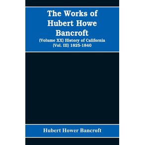 The-Works-of-Hubert-Howe-Bancroft--Volume-XX--History-of-California--Vol.-III--1825-1840