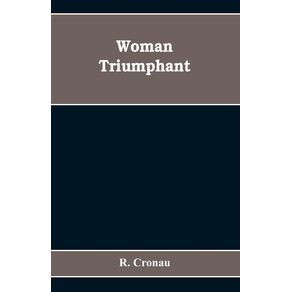 Woman-Triumphant--the-story-of-her-struggles-for-freedom-education-and-political-rights.-Dedicated-to-all-noble-minded-women-by-an-appreciative-member-of-the-other-sex