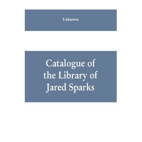 Catalogue-of-the-Library-of-Jared-Sparks--with-a-list-of-the-historical-manuscipts-collected-by-him-and-now-deposited-in-the-library-of-harvard-University