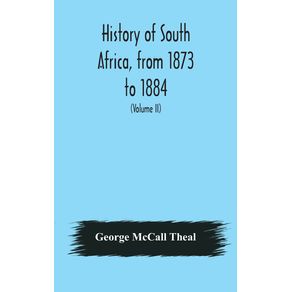 History-of-South-Africa-from-1873-to-1884-twelve-eventful-years-with-continuation-of-the-history-of-Galekaland-Tembuland-Pondoland-and-Bethshuanaland-until-the-annexation-of-those-territories-to-the-Cape-Colony-and-of-Zululand-until-its-annexation