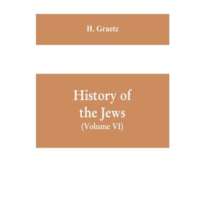 History-of-the-Jews--Volume-VI--Containing-a-Memoir-of-the-Author-by-Dr.-Philip-Bloch-a-Chronological-Table-of-Jewish-History-an-Index-to-the-Whole-Work