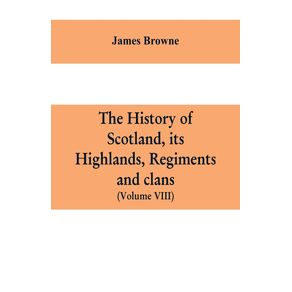 The-history-of-Scotland-its-Highlands-regiments-and-clans--Volume-VIII-