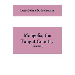 Mongolia-the-Tangut-country-and-the-solitudes-of-northern-Tibet-being-a-narrative-of-three-years-travel-in-eastern-high-Asia