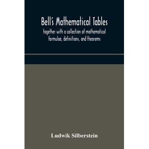 Bells-mathematical-tables--together-with-a-collection-of-mathematical-formulae-definitions-and-theorems