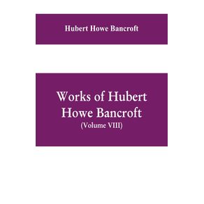 Works-of-Hubert-Howe-Bancroft--Volume-VIII--History-of-Central-America--Vol.-III.--1801-1887