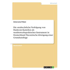 Die-strafrechtliche-Verfolgung-von-Hardcore-Kartellen-als-wettbewerbspolitisches-Instrument-in-Deutschland.-Theoretische-Abwagung-einer-Grundsatzfrage