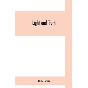 Light-and-truth--collected-from-the-Bible-and-ancient-and-modern-history-containing-the-universal-history-of-the-colored-and-the-Indian-race-from-the-creation-of-the-world-to-the-present-time