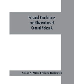 Personal-recollections-and-observations-of-General-Nelson-A.-Miles-embracing-a-brief-view-of-the-Civil-War-or-From-New-England-to-the-Golden-Gate
