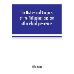 The-history-and-conquest-of-the-Philippines-and-our-other-island-possessions--embracing-our-war-with-the-Filipinos-in-1899