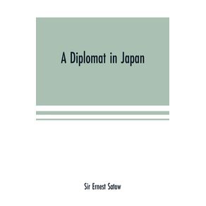 A-diplomat-in-Japan--The-inner-history-of-the-critical-years-in-the-evolution-of-Japan-when-the-ports-were-opened-and-the-monarchy-restored-recorded-by-a-diplomatist-who-took-an-active-part-in-the-events-of-the-time-with-an-account-of-his-personal-exper