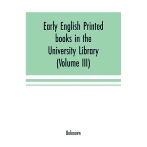 Early-English-printed-books-in-the-University-Library-Cambridge--1475-to-1640---Volume-III--Scottish-Irish-and-Foreign-Presses-With-addenda