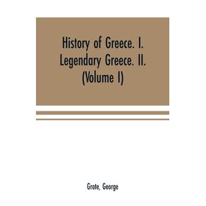 History-of-Greece.-I.-Legendary-Greece.-II.-Grecian-History-in-the-Reign-of-Peisistratus-of-Athens--Volume-I-